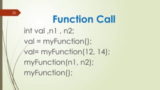 20
int val ,n1 , n2;
val = myFunction();
val= myFunction(12, 14);
myFunction(n1, n2);
myFunction();
Function Call
 