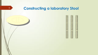 5
Constructing a laboratory Stool
 