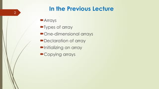2
In the Previous Lecture
Arrays
Types of array
One-dimensional arrays
Declaration of array
Initializing an array
Copying arrays
 
