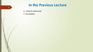 2
In the Previous Lecture
 TYPES OF DATA FILES
 FILE MODES
 