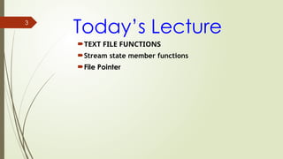 3
Today’s Lecture
TEXT FILE FUNCTIONS
Stream state member functions
File Pointer
 