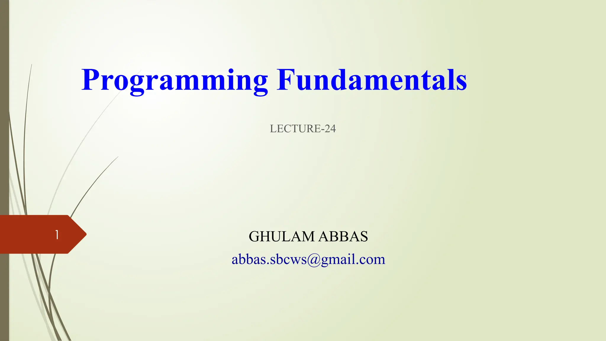 1
Programming Fundamentals
LECTURE-24
GHULAM ABBAS
abbas.sbcws@gmail.com
 