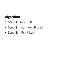 Algorithm
• Step 1: Input Lft
• Step 2: Lcm Lft x 30
• Step 3: Print Lcm
 