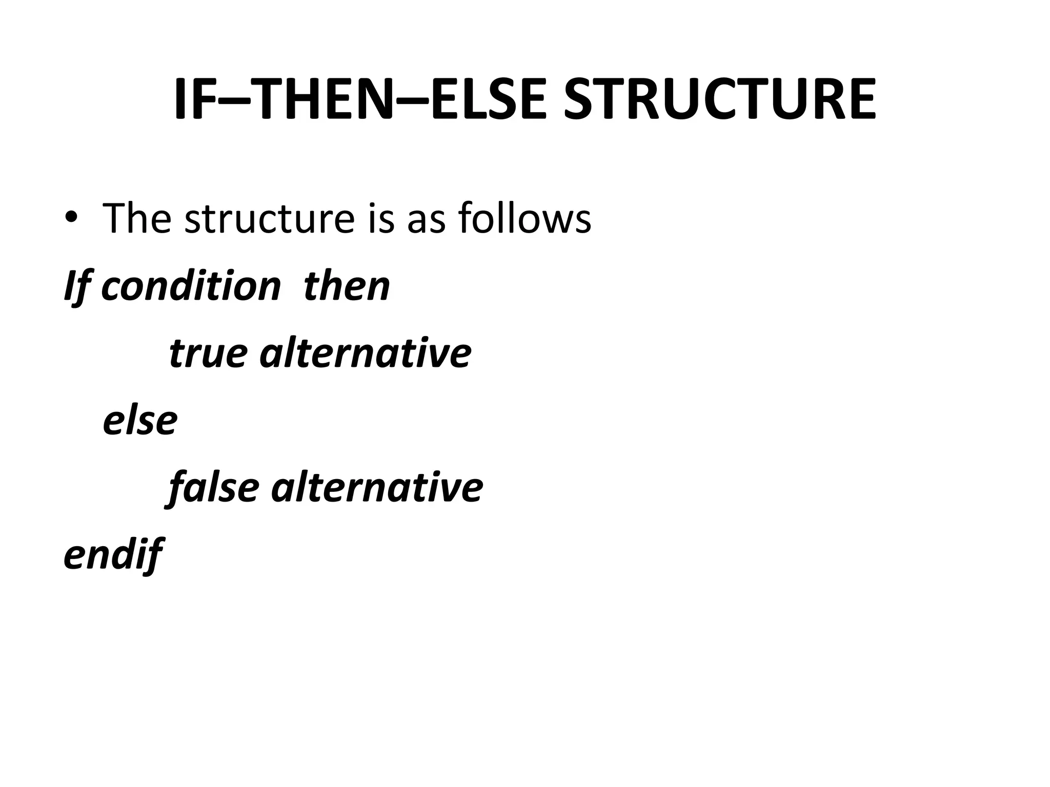 IF–THEN–ELSE STRUCTURE
• The structure is as follows
If condition then
       true alternative
   else
       false alternative
endif
 