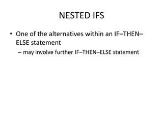 NESTED IFS
• One of the alternatives within an IF–THEN–
  ELSE statement
  – may involve further IF–THEN–ELSE statement
 