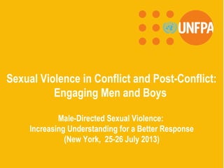 Sexual Violence in Conflict and Post-Conflict:
Engaging Men and Boys
Male-Directed Sexual Violence:
Increasing Understanding for a Better Response
(New York, 25-26 July 2013)
 