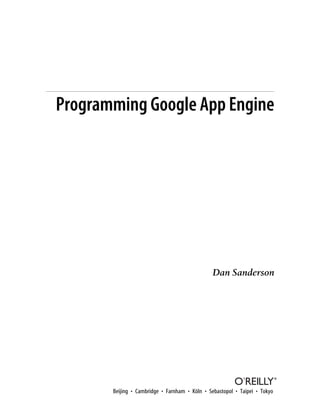 Programming Google App Engine




                                                Dan Sanderson




       Beijing • Cambridge • Farnham • Köln • Sebastopol • Taipei • Tokyo
 