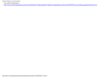 Interface Products at Texas Instruments
You will be redirected to
http://focus.ti.com/analog/docs/articles.tsp?familyId=361&templateId=5&path=templatedata/cm/brc/data/20020709_usb_landing_page&articleType=brc
http://www.ti.com/sc/docs/products/msp/intrface/usb/overview.htm [18/07/2003 11:04:47]
 