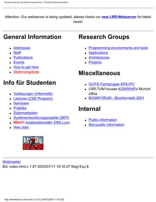 Rechnertechnik und Rechnerorganisation / Parallelrechnerarchitektur
Attention: Our webserver is being updated, please check our new LRR-Webserver for latest
news!
General Information
q Addresses
q Staff
q Publications
q Events
q How to get here
q Stellenangebote
Info für Studenten
q Vorlesungen (Informatik)
q Lectures (CSE Program)
q Seminare
q Praktika
q Diplomarbeiten
q Systementwicklungsprojekte (SEP)
q NEU!!! Auslandskontakt: ENS Lyon
q Hiwi Jobs
Research Groups
q Programming environments and tools
q Applications
q Architectures
q Projects
Miscellaneous
q GI/ITG Fachgruppe APS+PC
q LRR-TUM houses KONWIHR's Munich
office
q BIOINFORUM - Bioinformatik 2001
Internal
q Public information
q Non-public information
Webmaster
$Id: index.html,v 1.87 2003/07/17 10:10:27 fliegl Exp $
http://wwwbode.cs.tum.edu/ (2 of 2) [18/07/2003 11:02:33]
HTDIG Search
 