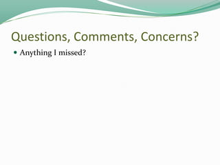 Questions, Comments, Concerns?
 Anything I missed?

 