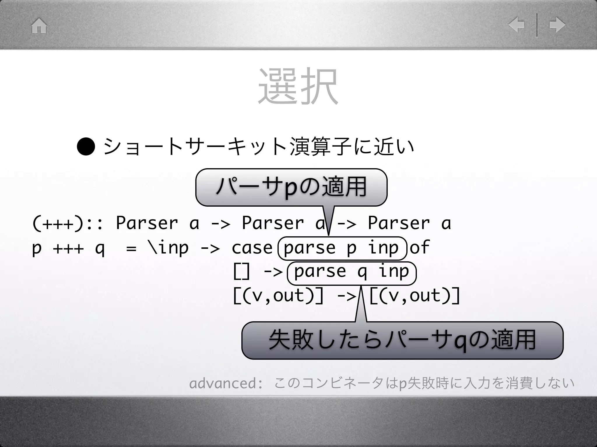 •
                          p
(+++):: Parser a -> Parser a -> Parser a
p +++ q = inp -> case parse p inp of
                   [] -> parse q inp
                   [(v,out)] -> [(v,out)]

                                        q
              advanced:           p
 