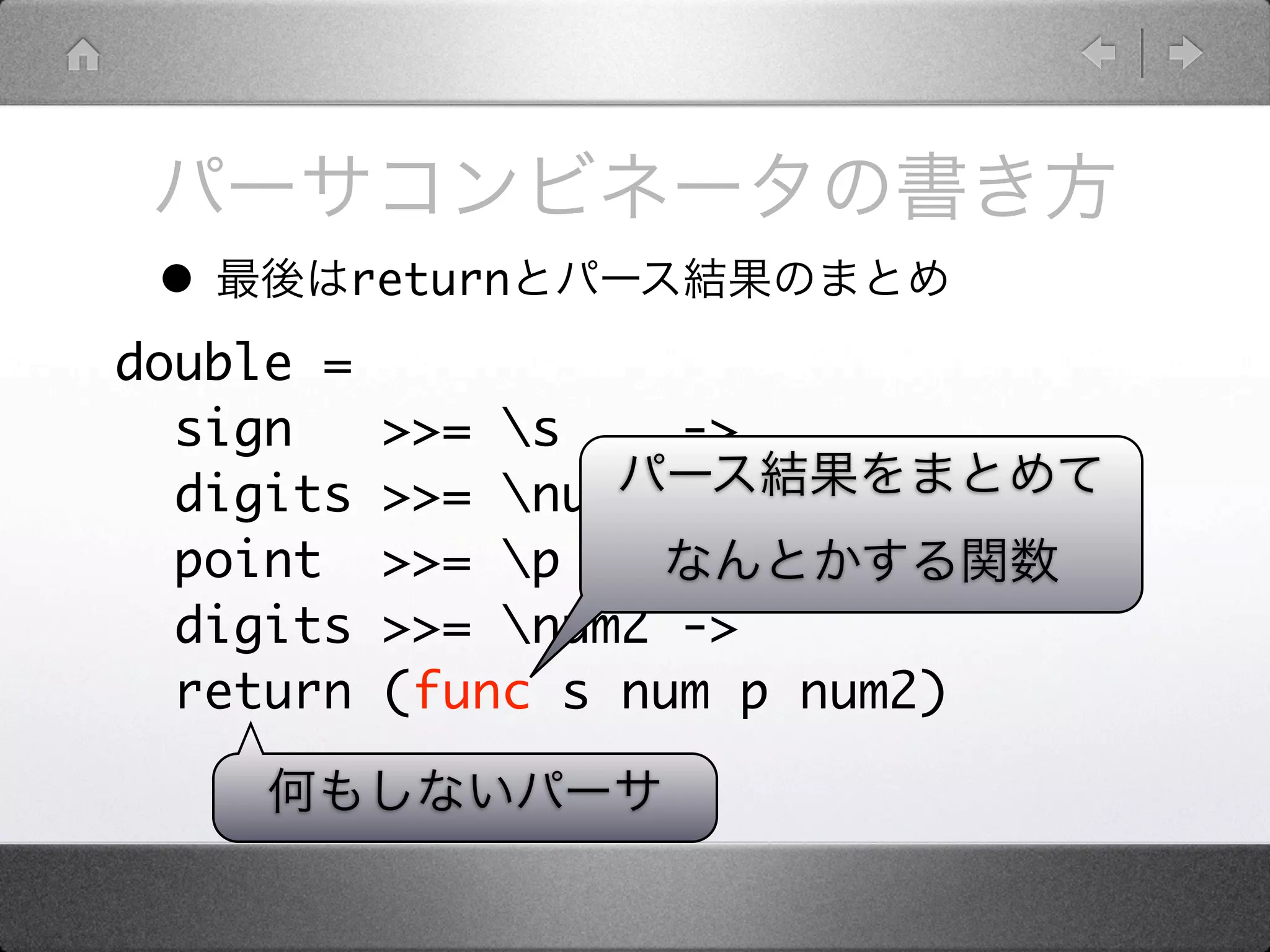 •     return
double =
  sign     >>= s    ->
  digits   >>= num ->
  point    >>= p    ->
  digits   >>= num2 ->
  return   (func s num p num2)
 