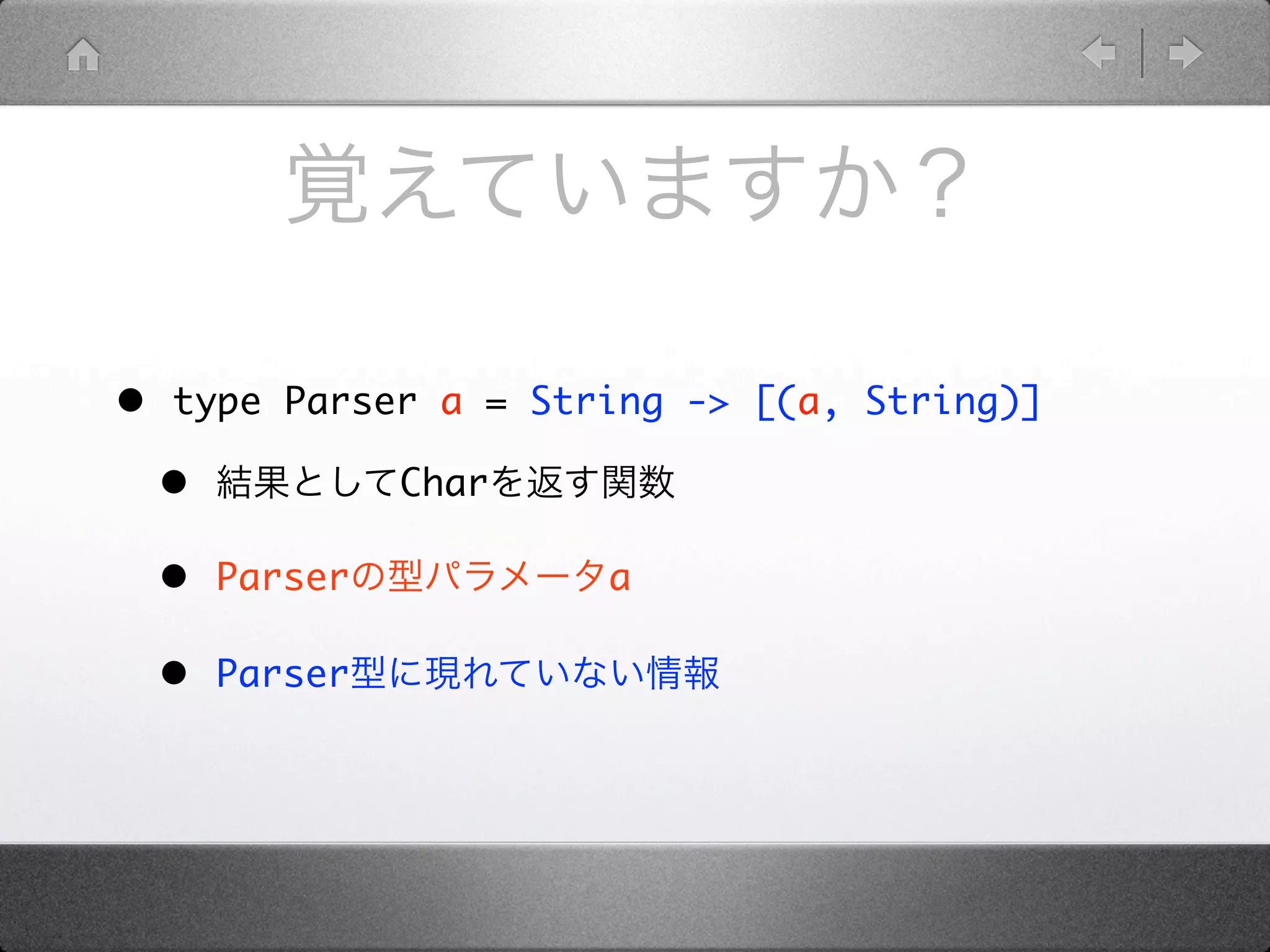 • type Parser a = String -> [(a, String)]
 •          Char

 • Parser            a

 • Parser
 