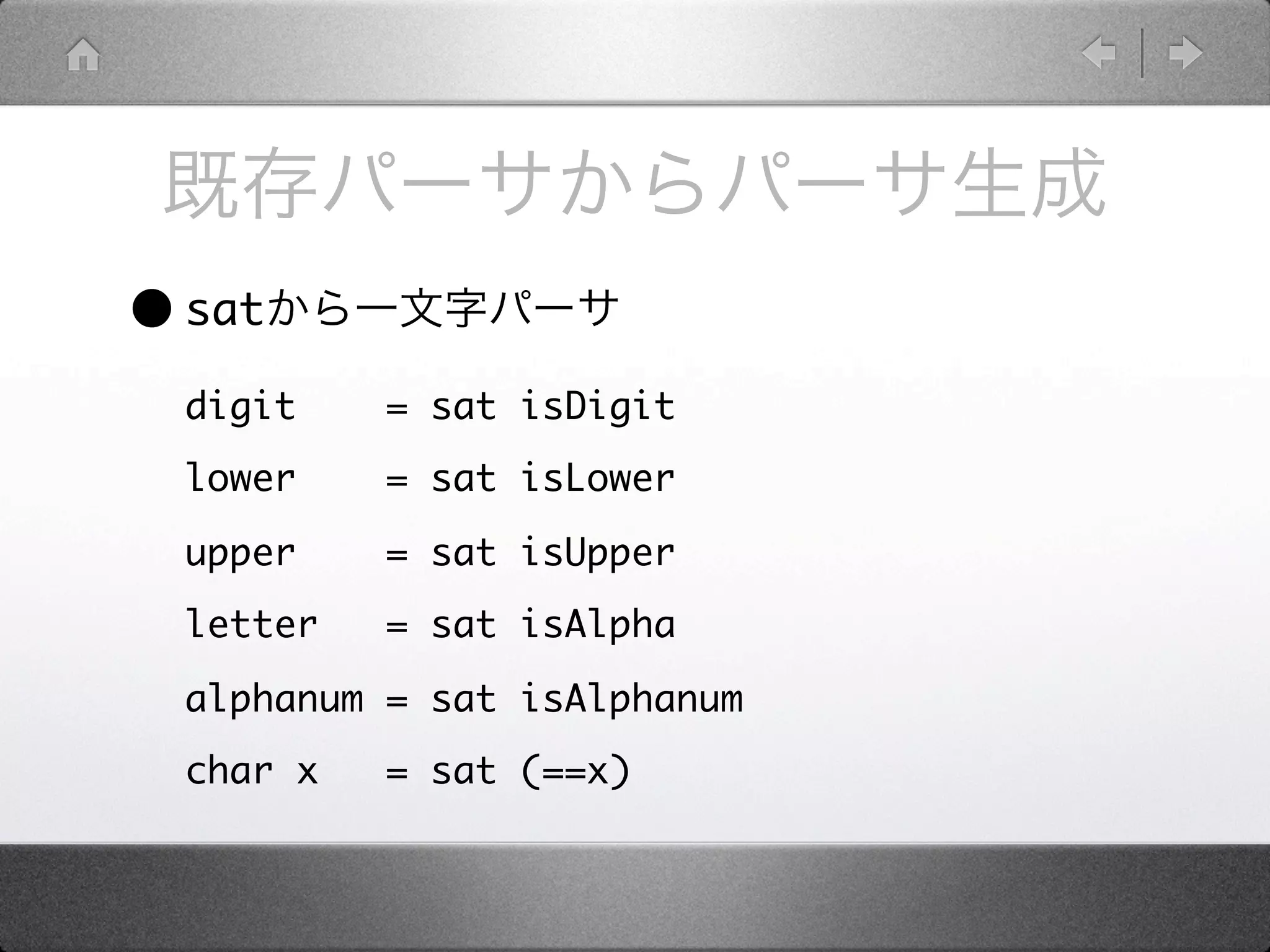 • sat
  digit    = sat isDigit
  lower    = sat isLower

  upper    = sat isUpper
  letter   = sat isAlpha

  alphanum = sat isAlphanum
  char x   = sat (==x)
 