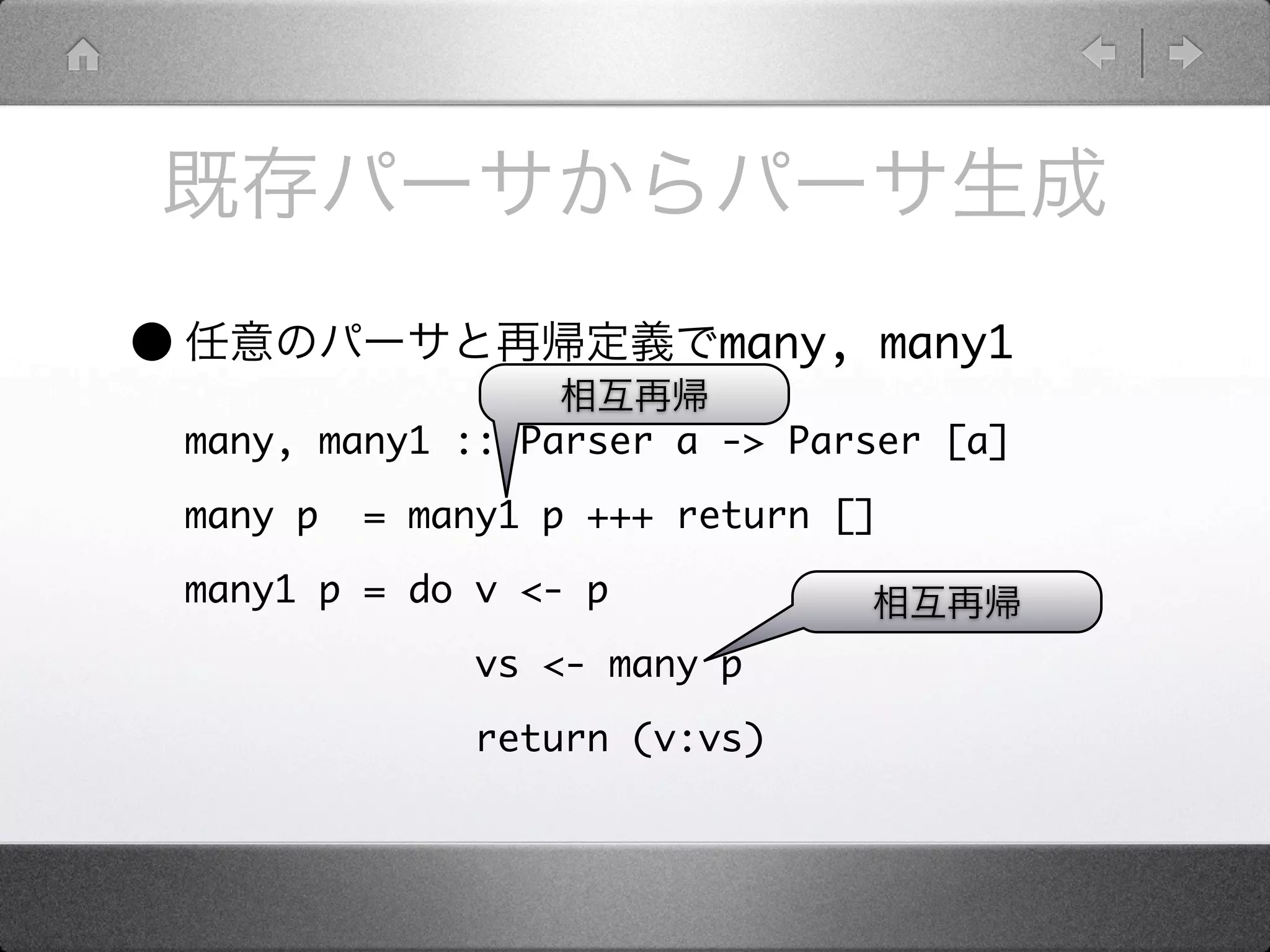 •                           many, many1

    many, many1 :: Parser a -> Parser [a]

    many p   = many1 p +++ return []

    many1 p = do v <- p

                  vs <- many p

                  return (v:vs)
 