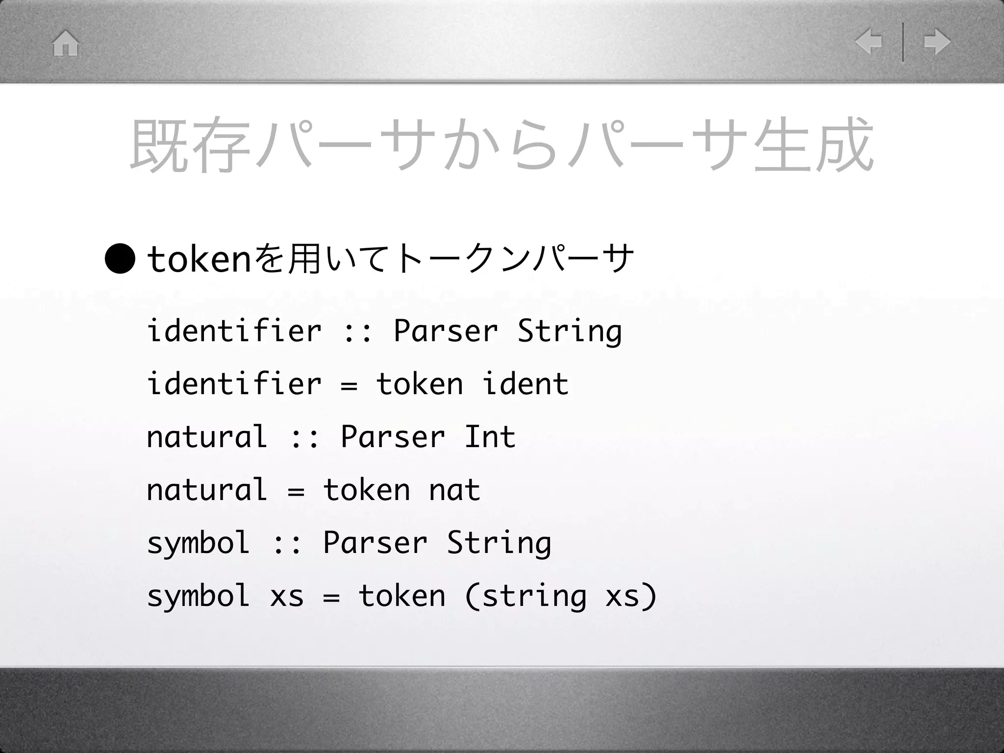 • token
  identifier :: Parser String
  identifier = token ident
  natural :: Parser Int
  natural = token nat
  symbol :: Parser String
  symbol xs = token (string xs)
 