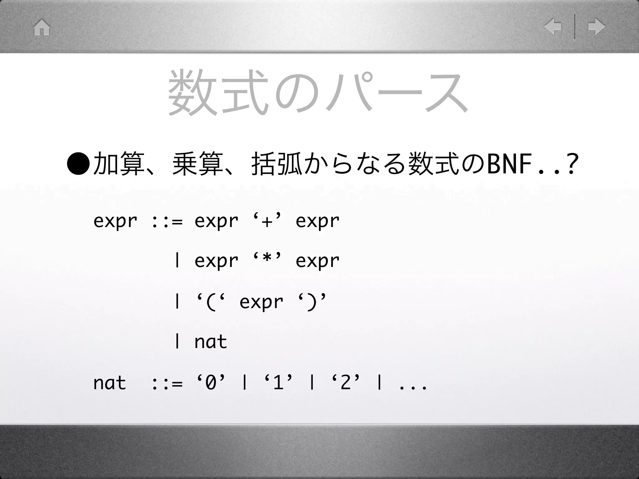 •                                     BNF..?

    expr ::= expr ‘+’ expr

            | expr ‘*’ expr

            | ‘(‘ expr ‘)’

            | nat

    nat   ::= ‘0’ | ‘1’ | ‘2’ | ...
 
