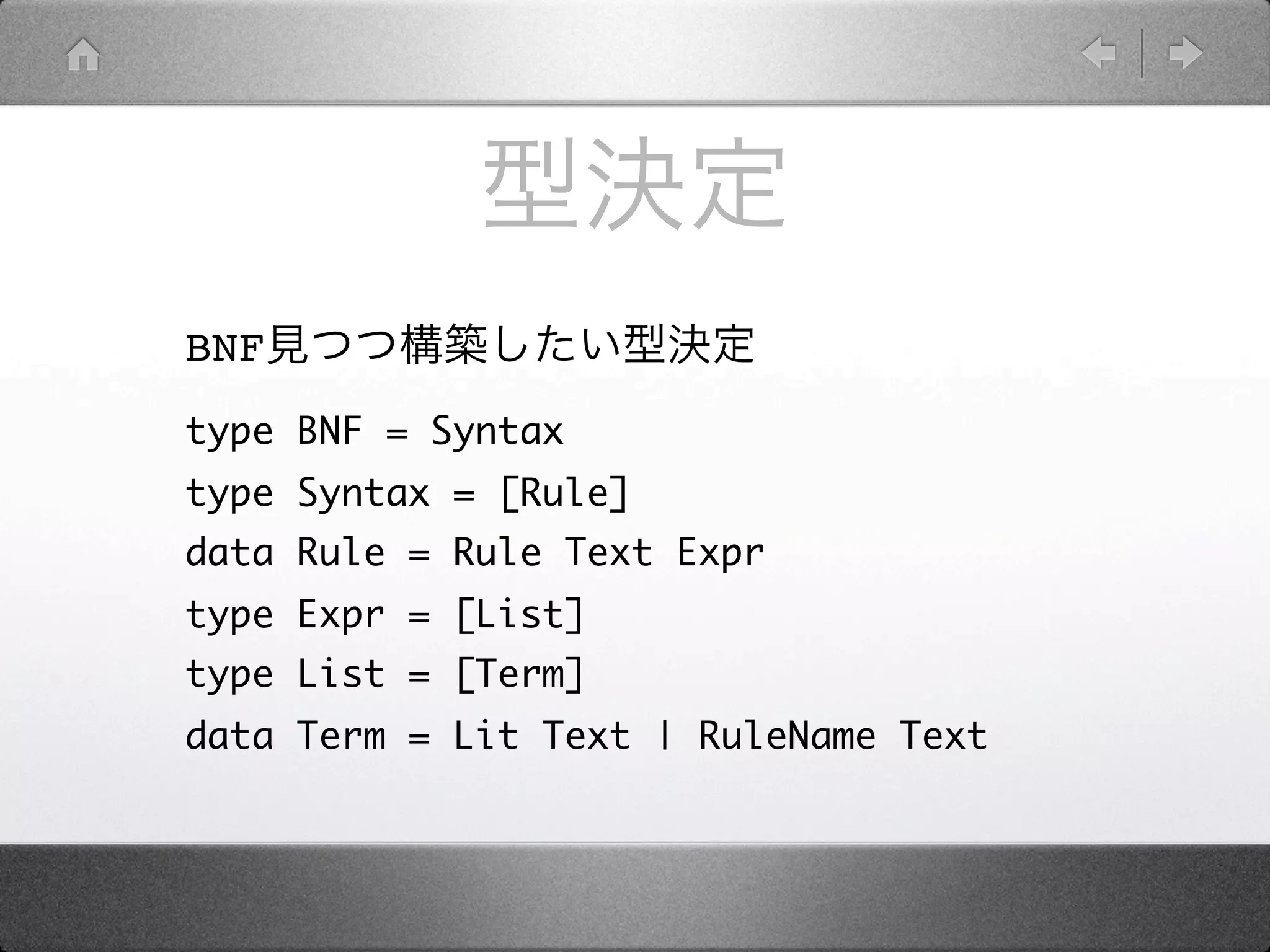 BNF
type BNF = Syntax
type Syntax = [Rule]
data Rule = Rule Text Expr
type Expr = [List]
type List = [Term]
data Term = Lit Text | RuleName Text
 