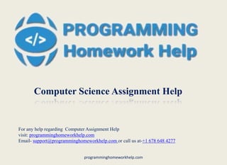 Computer Science Assignment Help
For any help regarding Computer Assignment Help
visit: programminghomeworkhelp.com
Email- support@programminghomeworkhelp.com or call us at-+1 678 648 4277
programminghomeworkhelp.com
 
