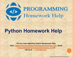 programminghomeworkhelp.com
For any help regarding Python Assignment Help
Visit : https://www.programminghomeworkhelp.com/, Email
: support@programminghomeworkhelp.com or
call us at : +1 678 648 4277
Python Homework Help
 