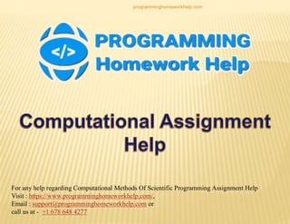 For any help regarding Computational Methods Of Scientific Programming Assignment Help
Visit : https://www.programminghomeworkhelp.com/,
Email : support@programminghomeworkhelp.com or
call us at - +1 678 648 4277
programminghomeworkhelp.com
 