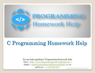 For any help regarding C Programming Homework Help
Visit :- https://www.programminghomeworkhelp.com/ ,
Email :- support@programminghomeworkhelp.com or
call us at :- +1 678 648 4277 programminghomeworkhelp.com
 