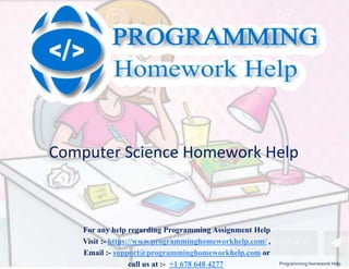 For any help regarding Programming Assignment Help
Visit :- https://www.programminghomeworkhelp.com/ ,
Email :- support@programminghomeworkhelp.com or
call us at :- +1 678 648 4277
Computer Science Homework Help
Programming Homework Help
 