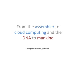 From the  assembler  to  cloud computing  and the  DNA  to  mankind Georgios Kasselakis // KCorax 