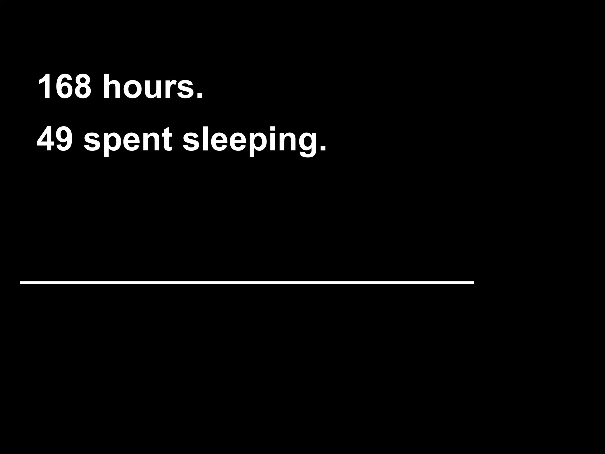 168 hours. 
49 spent sleeping. 
 