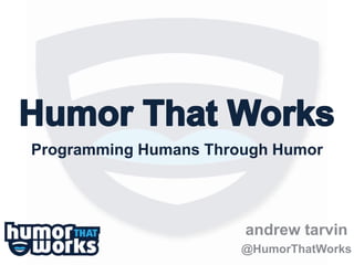 Programming Humans Through Humor 
andrew tarvin 
@HumorThatWorks 
 