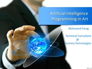 Artificial Intelligence
Programming in Art
Mohamed Farag
Technical Consultant
@
Summa Technologies
 
