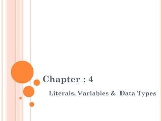 Chapter : 4
Literals, Variables & Data Types
 