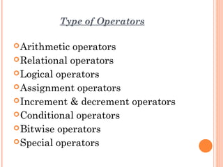 Type of Operators
Arithmetic operators
Relational operators
Logical operators
Assignment operators
Increment & decrement operators
Conditional operators
Bitwise operators
Special operators
 