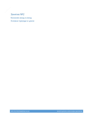 6

Занятие №2
Конзолен вход и изход
Условни преходи и цикли

КУРС ПО ПРОГРАМИРАНЕ НА C#

ВАЛЕРИ ДАЧЕВ И АЛЕКСАНДЪР ДАЛЕМСКИ

 