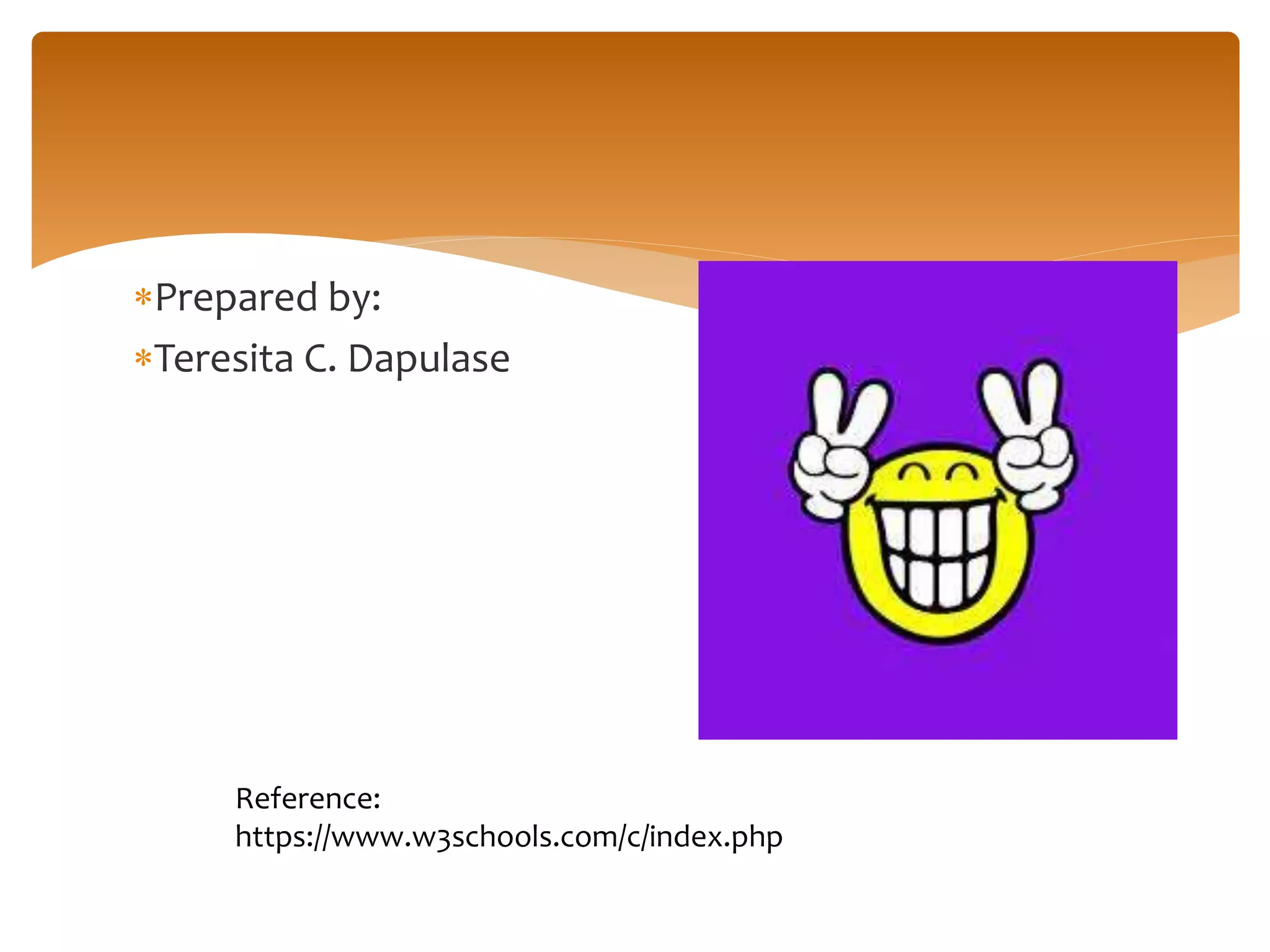Prepared by:
Teresita C. Dapulase
Reference:
https://www.w3schools.com/c/index.php
 
