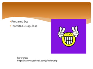 Prepared by:
Teresita C. Dapulase
Reference:
https://www.w3schools.com/c/index.php
 