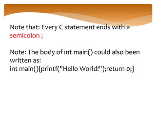 Note that: Every C statement ends with a
semicolon ;
Note: The body of int main() could also been
written as:
int main(){printf("Hello World!");return 0;}
 