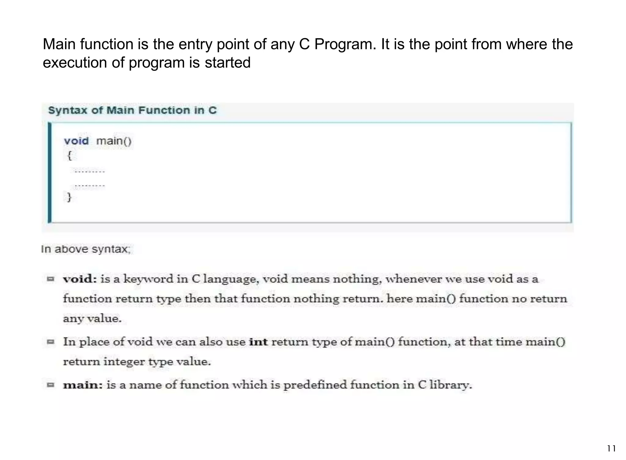 Main function is the entry point of any C Program. It is the point from where the
execution of program is started
11
 