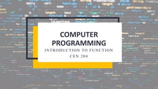 COMPUTER
PROGRAMMING
INTRODUCTION TO FUNCTION
CEN 204
 