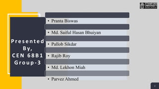 2
2
P r e s e n t e d
B y,
C E N 6 8 B 1
G r o u p - 3
• Pranta Biswas
• Md. Saiful Hasan Bhuiyan
• Pallob Sikdar
• Rajib Roy
• Md. Lekhon Miah
• Parvez Ahmed
 