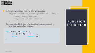 5
Add a Footer 5
F U N C T I O N
D E F I N I T I O N
A function definition has the following syntax:
<type> <function name>(<parameter list>){
<local declarations>
<sequence of statements>
}
For example: Definition of a function that computes the
absolute value of an integer:
int absolute(int x){
if (x >= 0) return x;
else return -x;
}
 