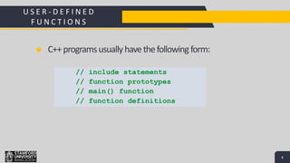 8
S
Add a Footer 8
C++programsusually havethefollowing form:
U S E R - D E F I N E D
F U N C T I O N S
// include statements
// function prototypes
// main() function
// function definitions
 