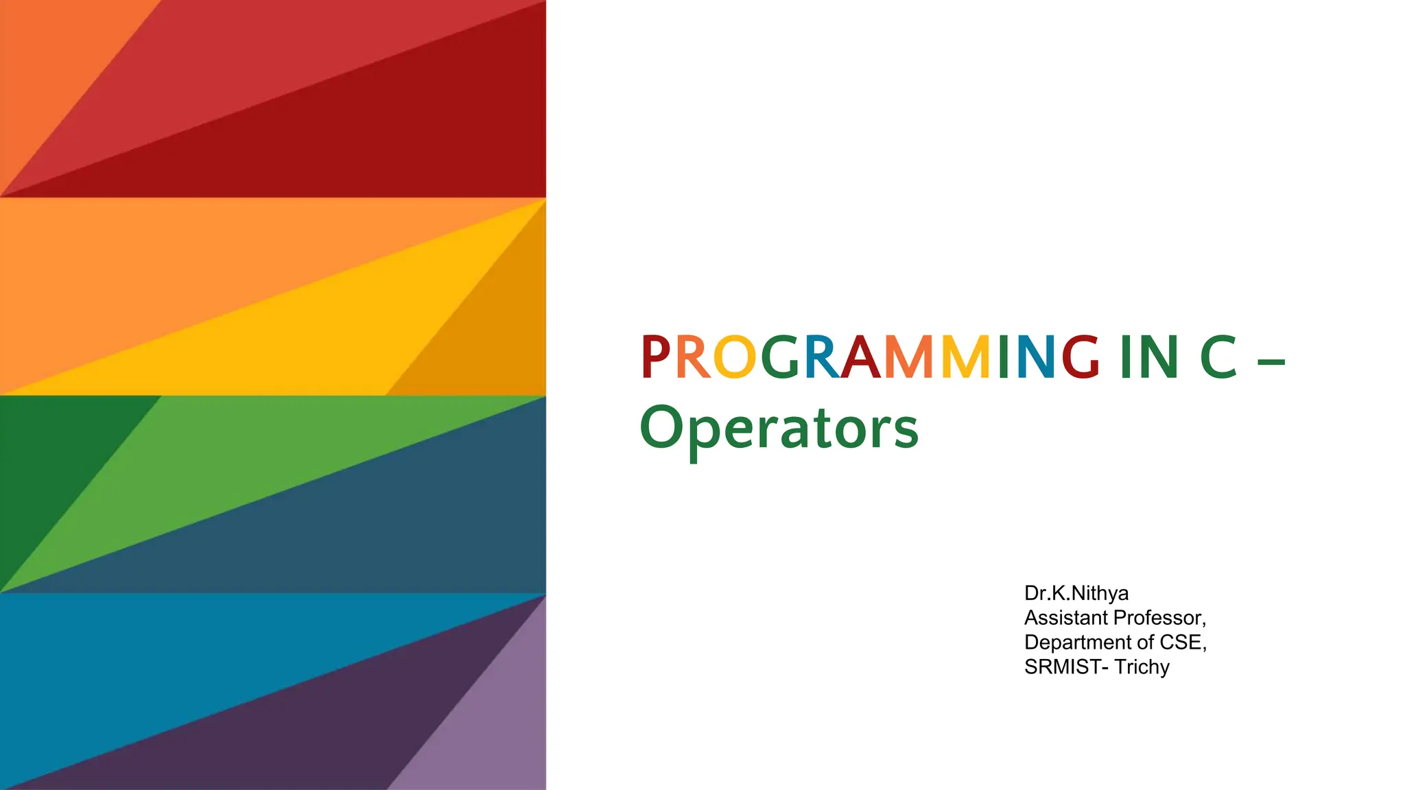 PROGRAMMING IN C –
Operators
Dr.K.Nithya
Assistant Professor,
Department of CSE,
SRMIST- Trichy
 