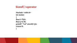 Sizeof( ) operator
#include <stdio.h>
int main()
{
float i=78.0;
float j=6.78;
printf(" %d",sizeof(i+j));
return 0;
}
 