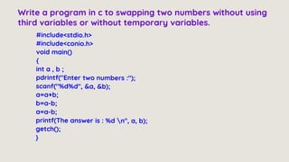 Write a program in c to swapping two numbers without using
third variables or without temporary variables.
 