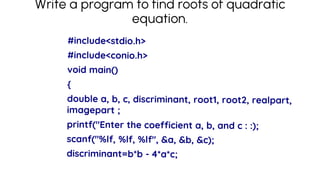 Write a program to find roots of quadratic
equation.
 
