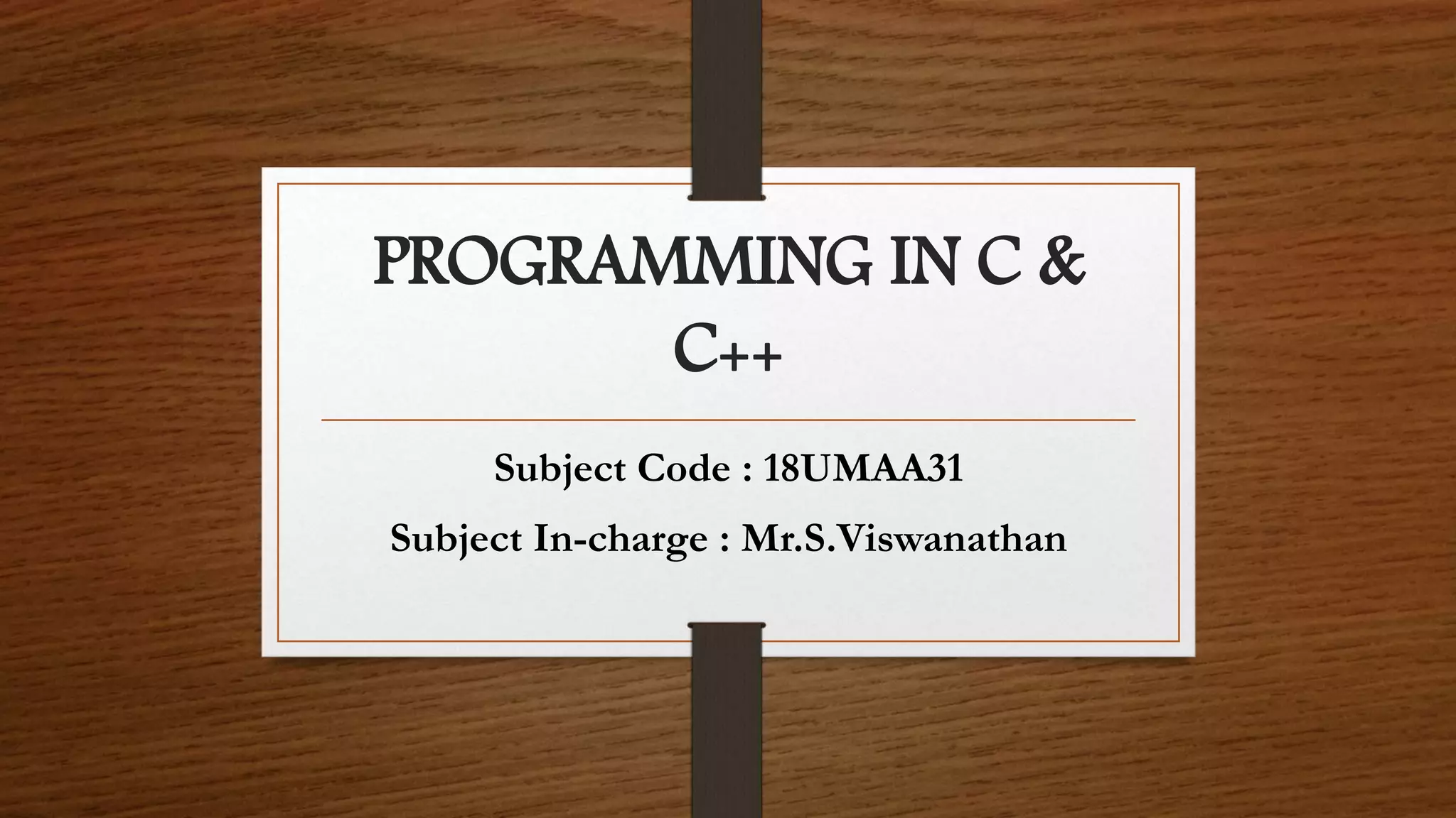 PROGRAMMING IN C & C++ Subject Code : 18UMAA31 Subject In-charge : Mr.S.Viswanathan 