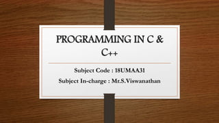 PROGRAMMING IN C &
C++
Subject Code : 18UMAA31
Subject In-charge : Mr.S.Viswanathan
 