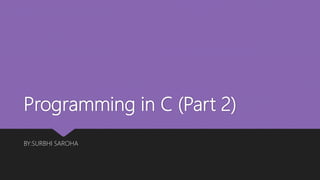 Programming in C (Part 2)
BY:SURBHI SAROHA
 