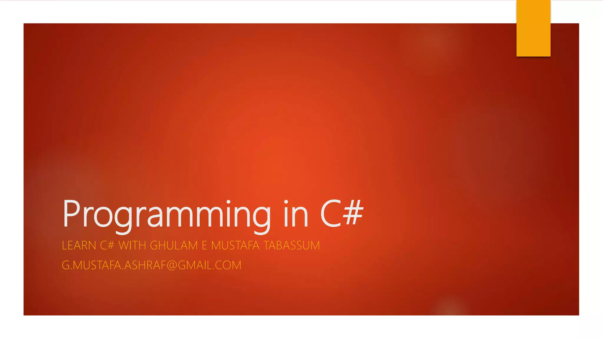 Programming in C# LEARN C# WITH GHULAM E MUSTAFA TABASSUM G.MUSTAFA.ASHRAF@GMAIL.COM 